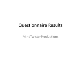 Questionnaire Results

 MindTwisterProductions
 