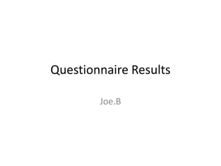Questionnaire Results
Joe.B

 