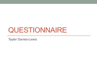 QUESTIONNAIRE
Tayler Davies-Lewis

 