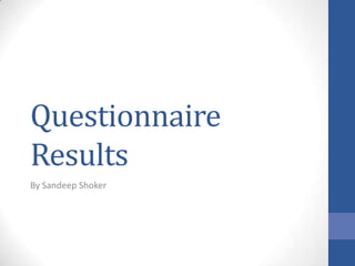 Questionnaire
Results
By Sandeep Shoker

 