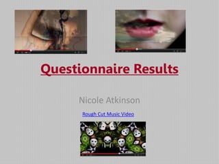 Questionnaire Results
Nicole Atkinson
Rough Cut Music Video

 