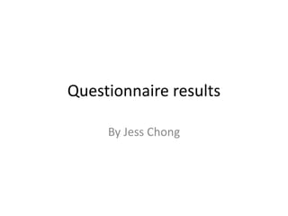 Questionnaire results
By Jess Chong

 