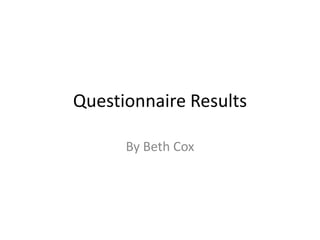Questionnaire Results
By Beth Cox

 