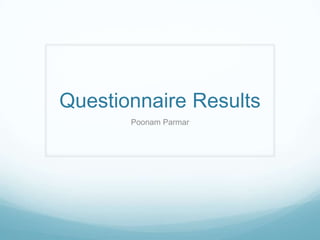 Questionnaire Results
Poonam Parmar

 