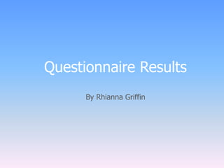 Questionnaire Results 
By Rhianna Griffin 
 