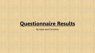 Questionnaire Results 
By Kate and Christine 
 