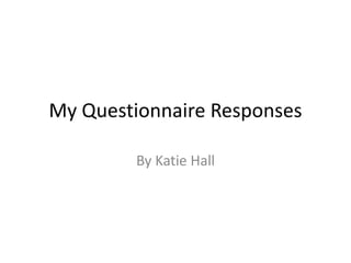 My Questionnaire Responses
By Katie Hall
 