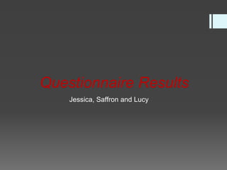 Questionnaire Results
Jessica, Saffron and Lucy
 