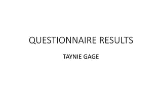 QUESTIONNAIRE RESULTS
TAYNIE GAGE
 