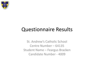 Questionnaire Results
St. Andrew’s Catholic School
Centre Number – 64135
Student Name – Feargus Bracken
Candidate Number - 4009
 