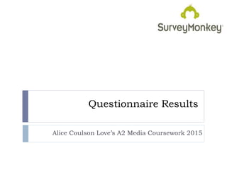 Questionnaire Results
Alice Coulson Love’s A2 Media Coursework 2015
 