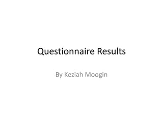 Questionnaire Results
By Keziah Moogin
 