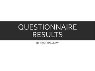 QUESTIONNAIRE
RESULTS
BY RYAN HALLIDAY
 