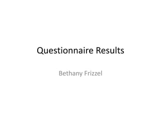 Questionnaire Results
Bethany Frizzel
 