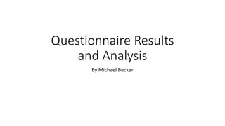 Questionnaire Results
and Analysis
By Michael Becker
 