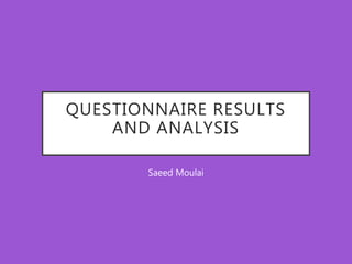 QUESTIONNAIRE RESULTS
AND ANALYSIS
Saeed Moulai
 