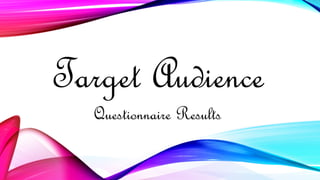 Target Audience
Questionnaire Results
 