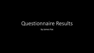 Questionnaire Results
by James Fox
 