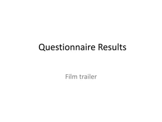 Questionnaire Results
Film trailer
 