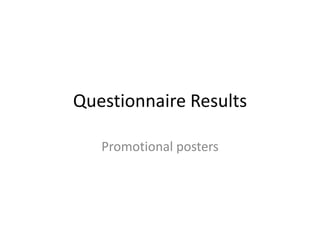 Questionnaire Results
Promotional posters
 