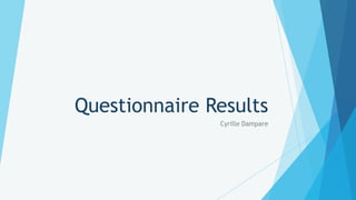 Questionnaire Results
               Cyrille Dampare
 