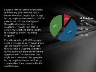 I asked a range of school age children
to fill out my questionnaire. This is
because I wanted to get a specific age
for my...