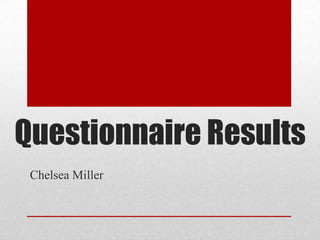 Questionnaire Results
Chelsea Miller
 