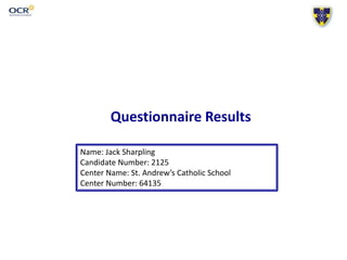 Questionnaire Results
Name: Jack Sharpling
Candidate Number: 2125
Center Name: St. Andrew’s Catholic School
Center Number: 64135
 