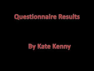 Questionnaire Results By Kate Kenny 