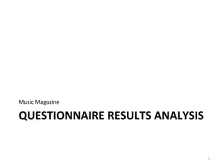 Music Magazine 
QUESTIONNAIRE RESULTS ANALYSIS 
1 
 