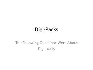 Digi-Packs
The Following Questions Were About
Digi-packs
 