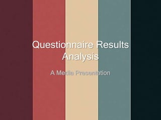 Questionnaire Results
Analysis
A Media Presentation
 