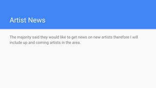 Artist News
The majority said they would like to get news on new artists therefore I will
include up and coming artists in the area.
 