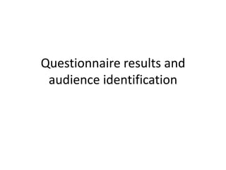 Questionnaire results and
 audience identification
 