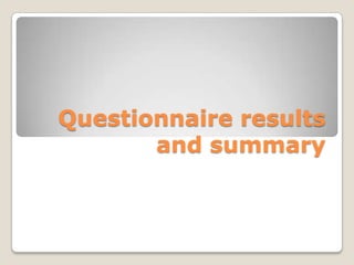 Questionnaire results
       and summary
 