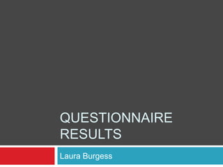QUESTIONNAIRE
RESULTS
Laura Burgess
 
