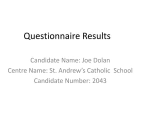 Questionnaire Results
Candidate Name: Joe Dolan
Centre Name: St. Andrew’s Catholic School
Candidate Number: 2043
 