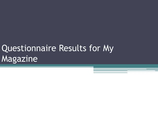 Questionnaire Results for My
Magazine

 