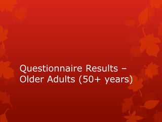 Questionnaire Results –
Older Adults (50+ years)
 