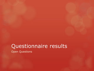 Questionnaire results
Open Questions
 