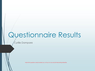 Questionnaire Results
 Cyrille Dampare




         Note that questions were handed out, not put on any Social Networking Websites
 