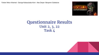 Questionnaire Results
Unit 2, 3, 22
Task 4
Farben Nikon Ahamed - George Kabasubabo-Koni - Alex Dwyer- Benjamin Goldstone
 