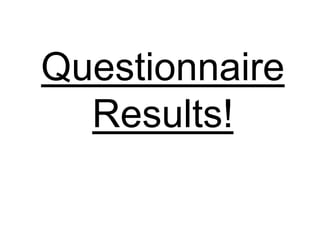 Questionnaire
Results!
 