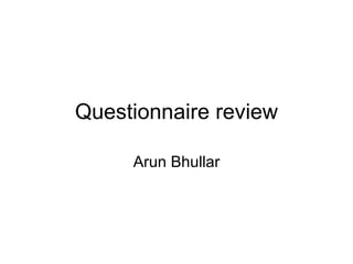 Questionnaire review

     Arun Bhullar
 