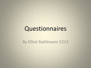Questionnaires
By Elliot Stahlmann 5214
 