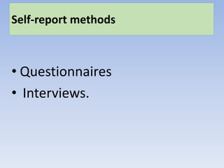 Self-report methods
• Questionnaires
• Interviews.
 