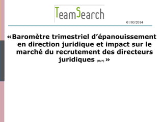 «Baromètre trimestriel d’épanouissement
en direction juridique et impact sur le
marché du recrutement des directeurs
juridiques (H/F) »
01/03/2014
 