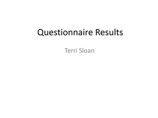 Questionnaire Results
      Terri Sloan
 