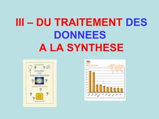 III – DU TRAITEMENT DES
DONNEES
A LA SYNTHESE
 
