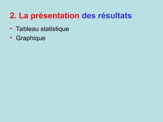 2. La présentation des résultats
• Tableau statistique
• Graphique
 